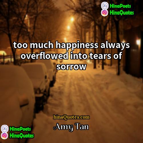 Amy Tan Quotes | too much happiness always overflowed into tears
